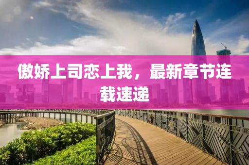 傲嬌上司戀上我，最新章節(jié)連載速遞