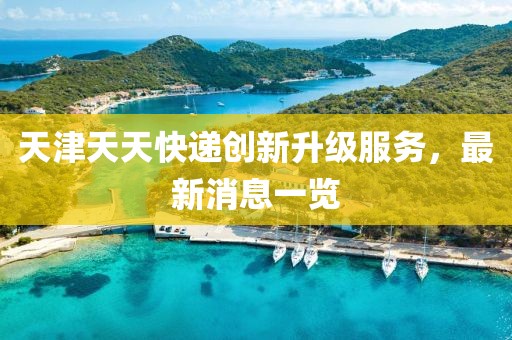 天津天天快遞創(chuàng)新升級服務(wù)，最新消息一覽