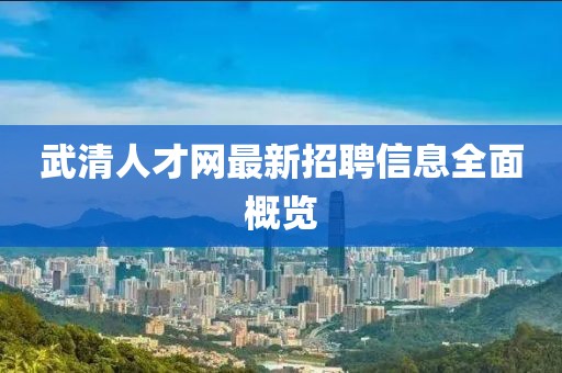 武清人才網(wǎng)最新招聘信息全面概覽