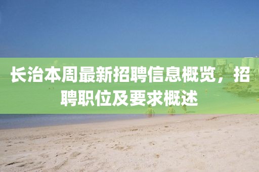 長(zhǎng)治本周最新招聘信息概覽，招聘職位及要求概述