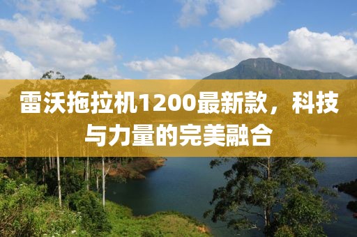 雷沃拖拉機(jī)1200最新款，科技與力量的完美融合