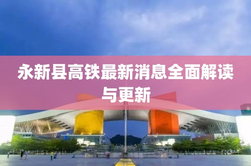 永新縣高鐵最新消息全面解讀與更新