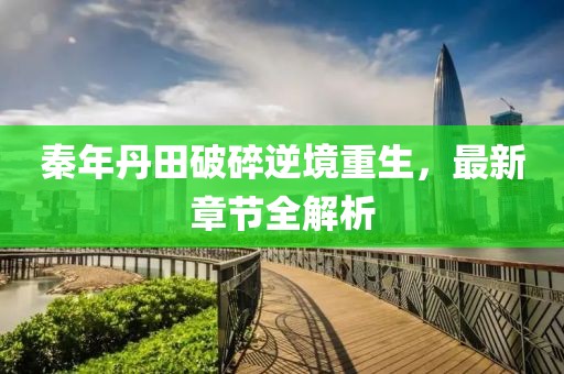 秦年丹田破碎逆境重生，最新章節(jié)全解析