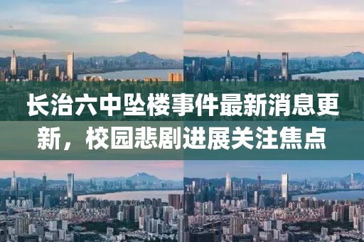 長治六中墜樓事件最新消息更新，校園悲劇進(jìn)展關(guān)注焦點(diǎn)