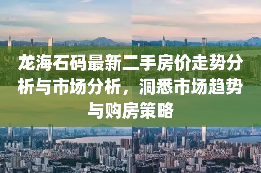 龍海石碼最新二手房價走勢分析與市場分析，洞悉市場趨勢與購房策略