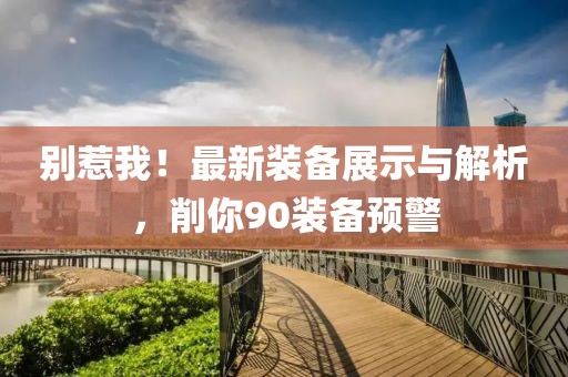 別惹我！最新裝備展示與解析，削你90裝備預(yù)警