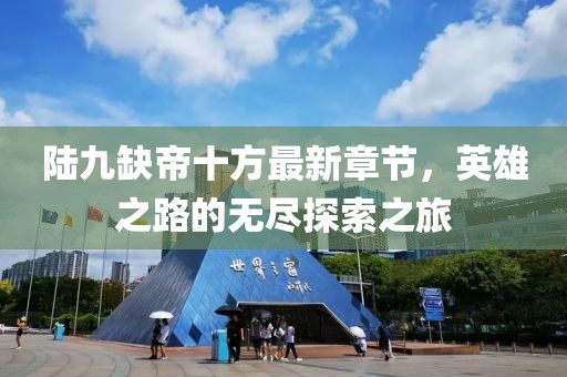 陸九缺帝十方最新章節(jié)，英雄之路的無盡探索之旅