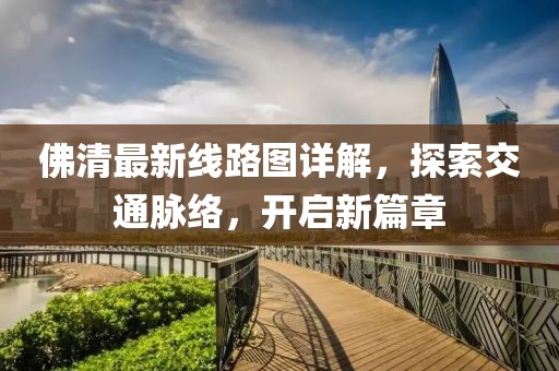 佛清最新線路圖詳解，探索交通脈絡，開啟新篇章