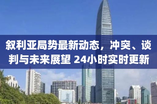 敘利亞局勢(shì)最新動(dòng)態(tài)，沖突、談判與未來(lái)展望 24小時(shí)實(shí)時(shí)更新