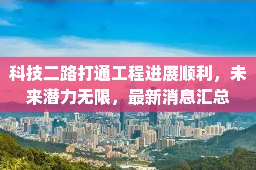 科技二路打通工程進展順利，未來潛力無限，最新消息匯總