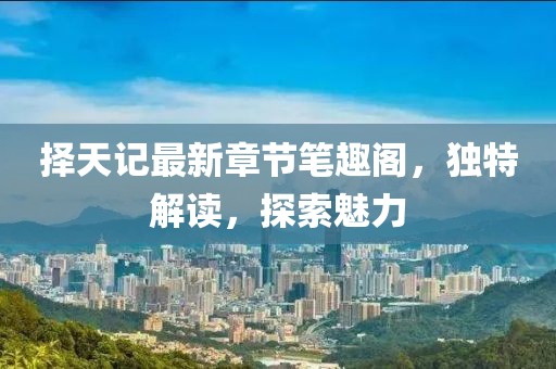 擇天記最新章節(jié)筆趣閣，獨(dú)特解讀，探索魅力