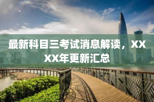 最新科目三考試消息解讀，XXXX年更新匯總