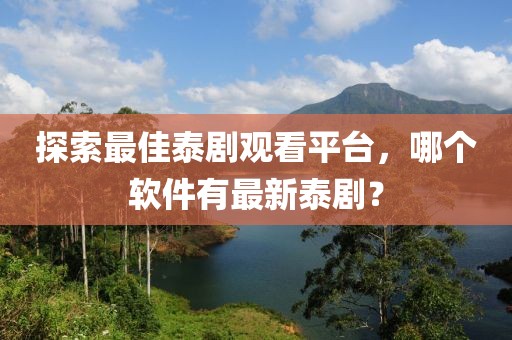 探索最佳泰劇觀看平臺，哪個軟件有最新泰?。? class=