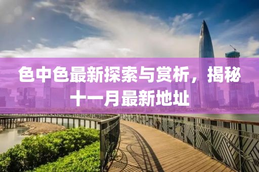 色中色最新探索與賞析，揭秘十一月最新地址