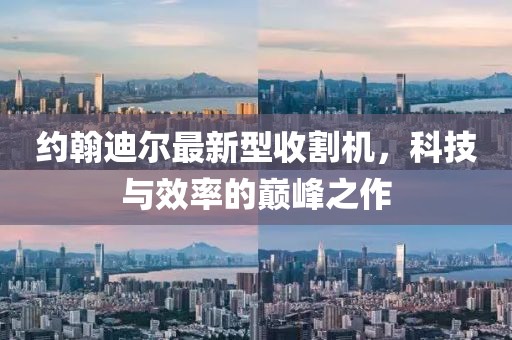 約翰迪爾最新型收割機(jī)，科技與效率的巔峰之作
