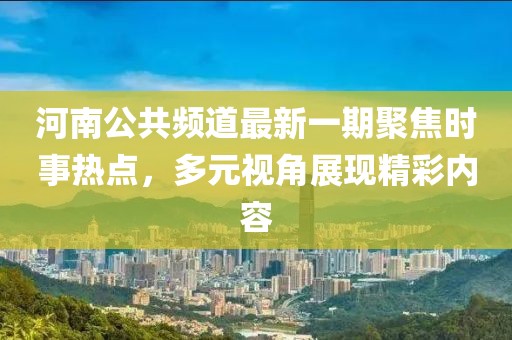 河南公共頻道最新一期聚焦時(shí)事熱點(diǎn)，多元視角展現(xiàn)精彩內(nèi)容