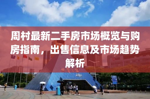 周村最新二手房市場概覽與購房指南，出售信息及市場趨勢解析