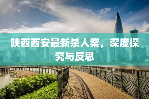 陜西西安最新殺人案，深度探究與反思