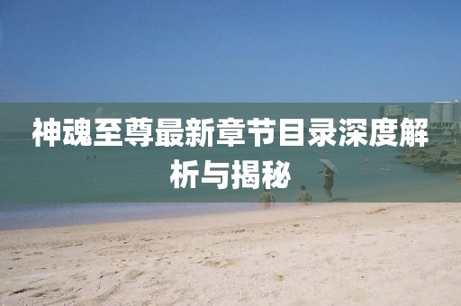 神魂至尊最新章節(jié)目錄深度解析與揭秘