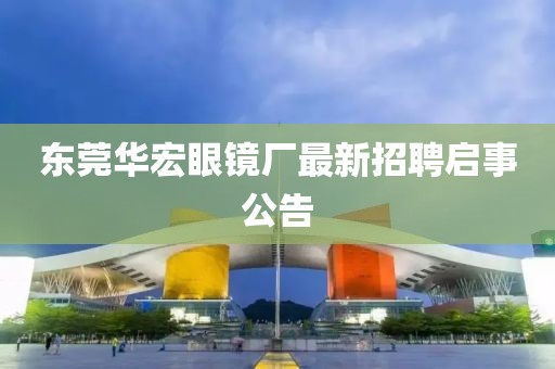 東莞華宏眼鏡廠最新招聘啟事公告
