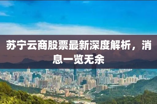 蘇寧云商股票最新深度解析，消息一覽無余