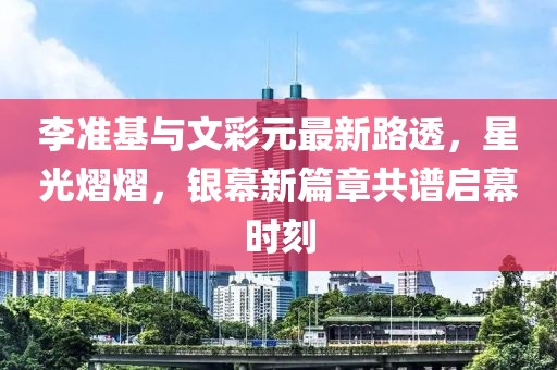 李準基與文彩元最新路透，星光熠熠，銀幕新篇章共譜啟幕時刻