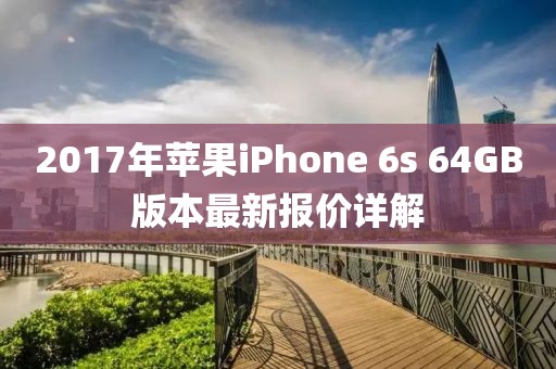 2017年蘋果iPhone 6s 64GB版本最新報(bào)價(jià)詳解