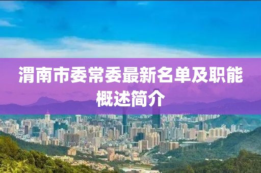 渭南市委常委最新名單及職能概述簡介
