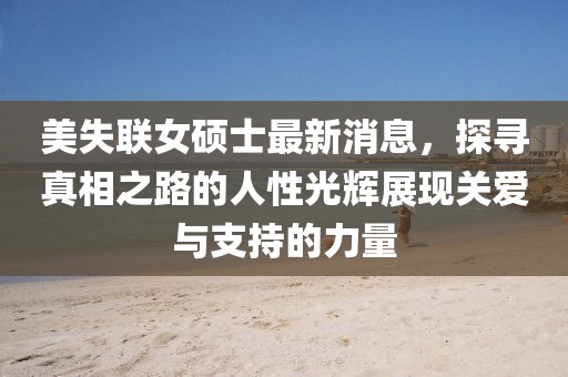美失聯(lián)女碩士最新消息，探尋真相之路的人性光輝展現(xiàn)關(guān)愛與支持的力量