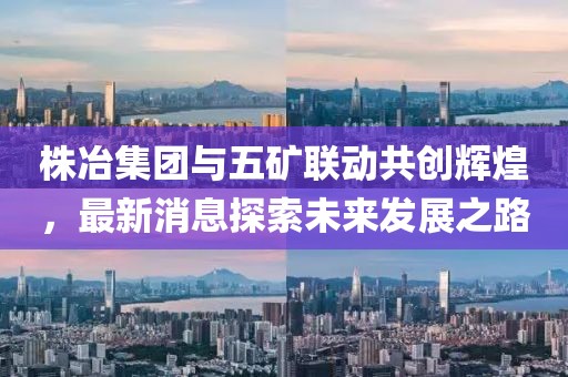 株冶集團與五礦聯(lián)動共創(chuàng)輝煌，最新消息探索未來發(fā)展之路