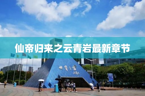 仙帝歸來之云青巖最新章節(jié)