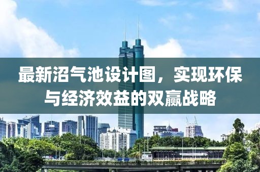 最新沼氣池設(shè)計(jì)圖，實(shí)現(xiàn)環(huán)保與經(jīng)濟(jì)效益的雙贏戰(zhàn)略