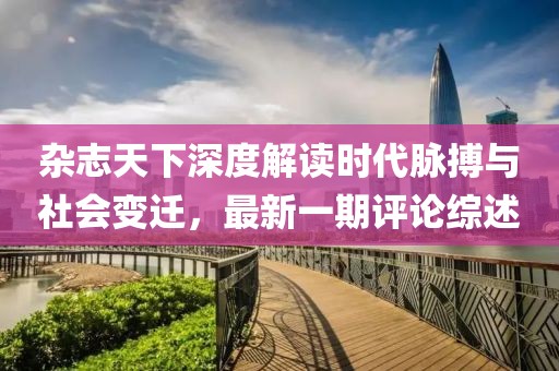 雜志天下深度解讀時代脈搏與社會變遷，最新一期評論綜述