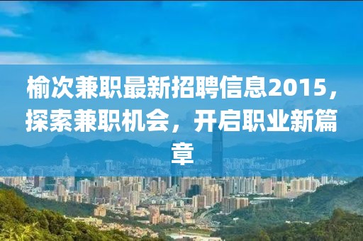 榆次兼職最新招聘信息2015，探索兼職機(jī)會(huì)，開啟職業(yè)新篇章