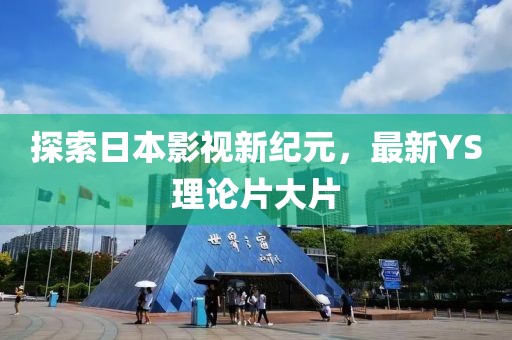 探索日本影視新紀元，最新YS理論片大片