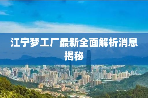 江寧夢工廠最新全面解析消息揭秘