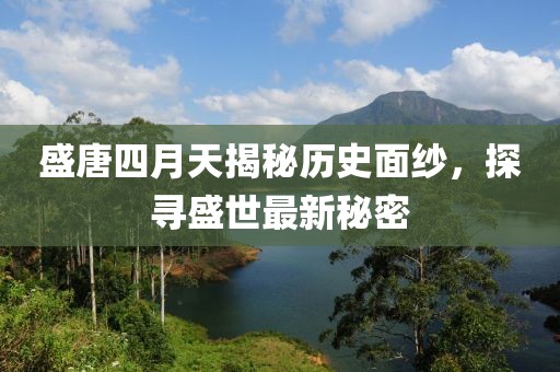 盛唐四月天揭秘歷史面紗，探尋盛世最新秘密