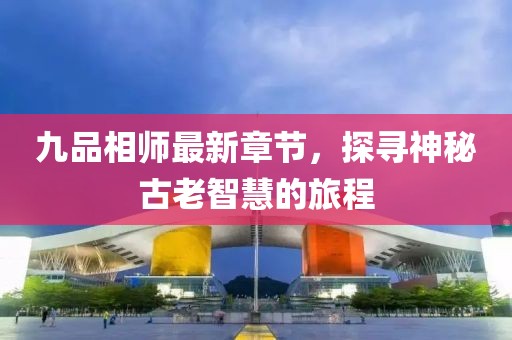 九品相師最新章節(jié)，探尋神秘古老智慧的旅程