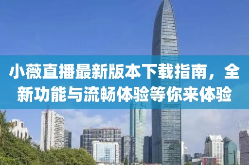 小薇直播最新版本下載指南，全新功能與流暢體驗等你來體驗