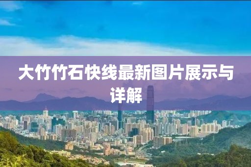 大竹竹石快線最新圖片展示與詳解