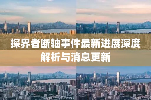 探界者斷軸事件最新進(jìn)展深度解析與消息更新