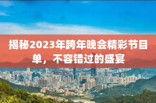 揭秘2023年跨年晚會(huì)精彩節(jié)目單，不容錯(cuò)過的盛宴