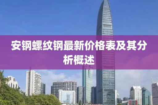 安鋼螺紋鋼最新價格表及其分析概述