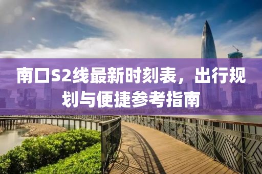 南口S2線最新時刻表，出行規(guī)劃與便捷參考指南