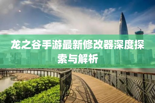 龍之谷手游最新修改器深度探索與解析