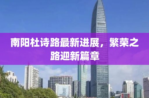 南陽杜詩路最新進(jìn)展，繁榮之路迎新篇章