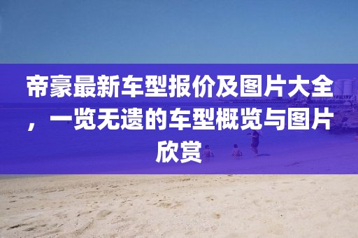 帝豪最新車型報(bào)價(jià)及圖片大全，一覽無遺的車型概覽與圖片欣賞