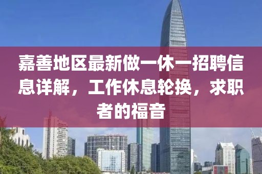 嘉善地區(qū)最新做一休一招聘信息詳解，工作休息輪換，求職者的福音