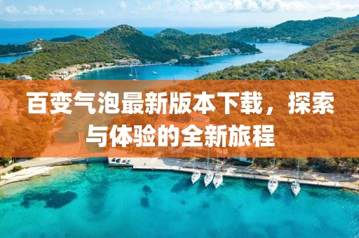 百變氣泡最新版本下載，探索與體驗(yàn)的全新旅程