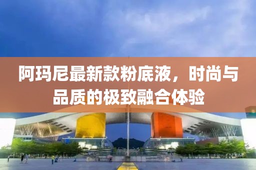 阿瑪尼最新款粉底液，時尚與品質的極致融合體驗